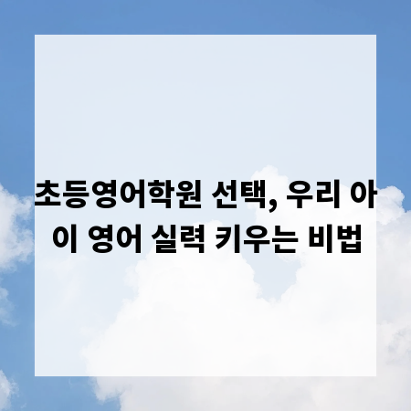 초등영어학원 선택, 우리 아이 영어 실력 키우는 비법