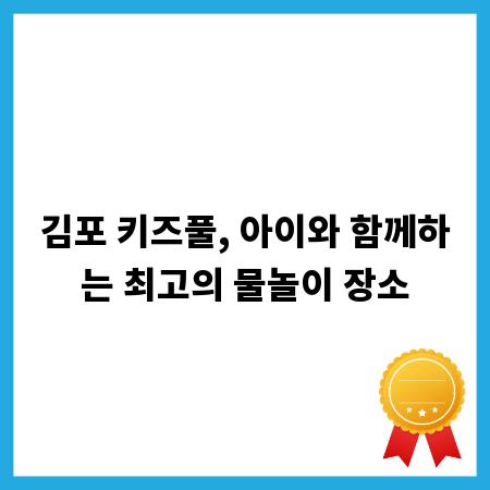 김포 키즈풀, 아이와 함께하는 최고의 물놀이 장소