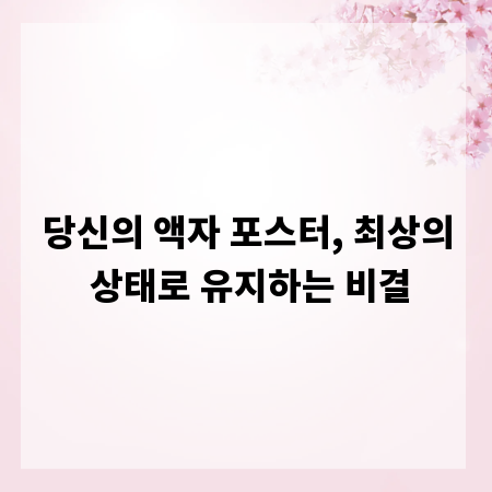 당신의 액자 포스터, 최상의 상태로 유지하는 비결