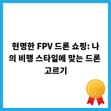 현명한 FPV 드론 쇼핑: 나의 비행 스타일에 맞는 드론 고르기