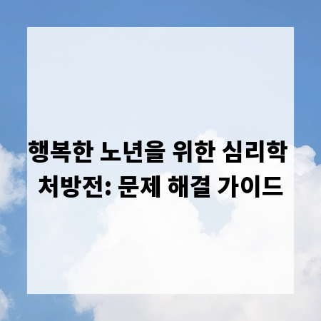 행복한 노년을 위한 심리학 처방전: 문제 해결 가이드