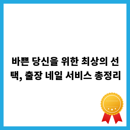 바쁜 당신을 위한 최상의 선택, 출장 네일 서비스 총정리
