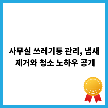 사무실 쓰레기통 관리, 냄새 제거와 청소 노하우 공개