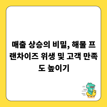 매출 상승의 비밀, 해물 프랜차이즈 위생 및 고객 만족도 높이기
