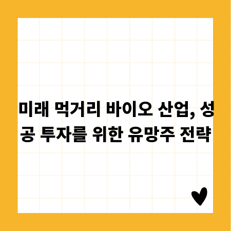 미래 먹거리 바이오 산업, 성공 투자를 위한 유망주 전략