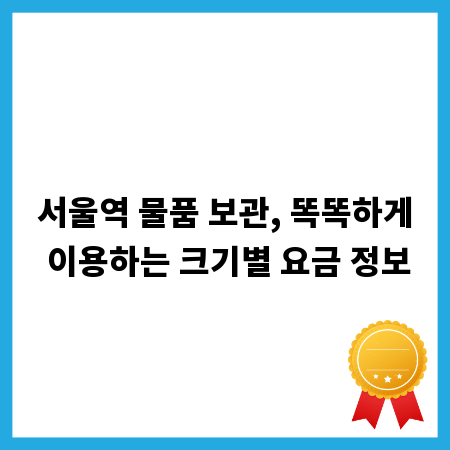 서울역 물품 보관, 똑똑하게 이용하는 크기별 요금 정보