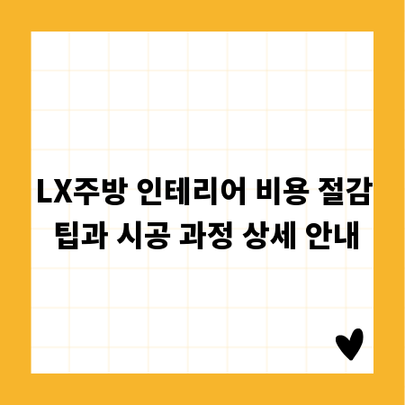 LX주방 인테리어 비용 절감 팁과 시공 과정 상세 안내