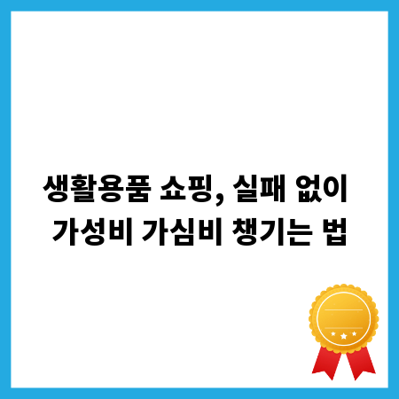 생활용품 쇼핑, 실패 없이 가성비 가심비 챙기는 법
