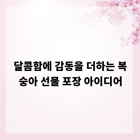 달콤함에 감동을 더하는 복숭아 선물 포장 아이디어