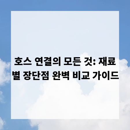 호스 연결의 모든 것: 재료별 장단점 완벽 비교 가이드