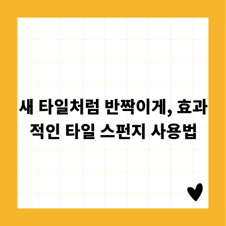 새 타일처럼 반짝이게, 효과적인 타일 스펀지 사용법