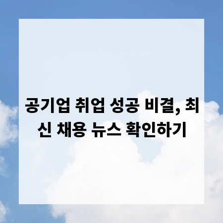 공기업 취업 성공 비결, 최신 채용 뉴스 확인하기