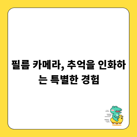 필름 카메라, 추억을 인화하는 특별한 경험