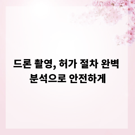 드론 촬영, 허가 절차 완벽 분석으로 안전하게