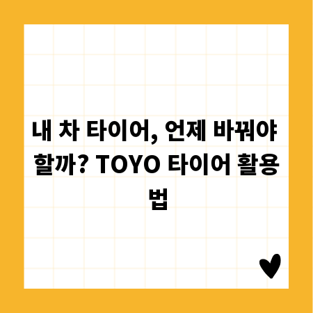 내 차 타이어, 언제 바꿔야 할까? TOYO 타이어 활용법