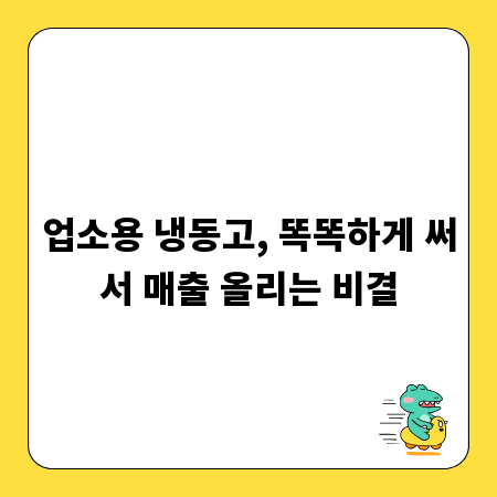 업소용 냉동고, 똑똑하게 써서 매출 올리는 비결