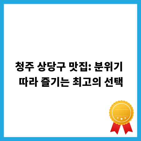 청주 상당구 맛집: 분위기 따라 즐기는 최고의 선택