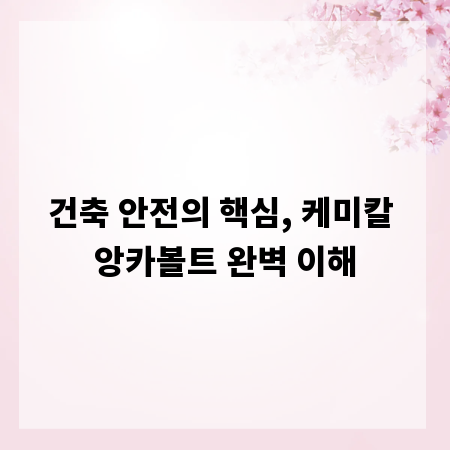 건축 안전의 핵심, 케미칼 앙카볼트 완벽 이해