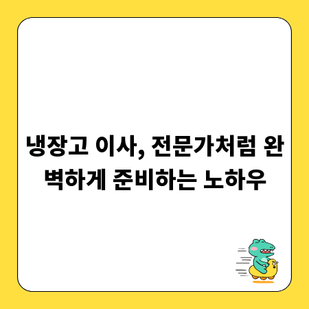 냉장고 이사, 전문가처럼 완벽하게 준비하는 노하우