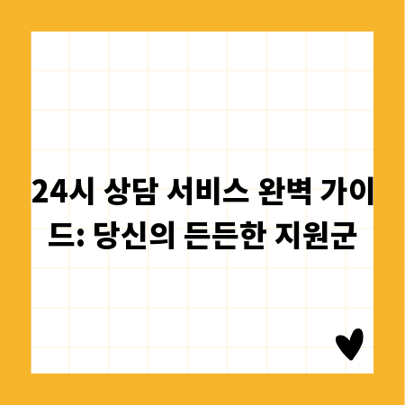 24시 상담 서비스 완벽 가이드: 당신의 든든한 지원군