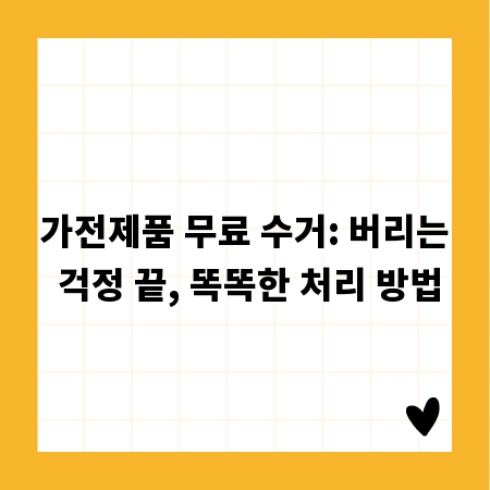 가전제품 무료 수거: 버리는 걱정 끝, 똑똑한 처리 방법