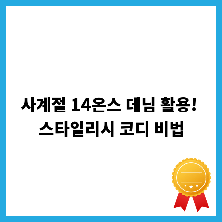 사계절 14온스 데님 활용! 스타일리시 코디 비법