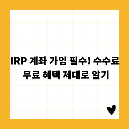 IRP 계좌 가입 필수! 수수료 무료 혜택 제대로 알기