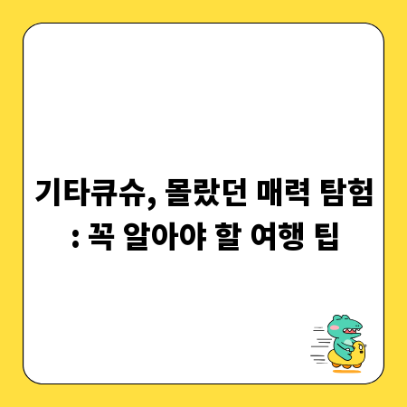 기타큐슈, 몰랐던 매력 탐험: 꼭 알아야 할 여행 팁