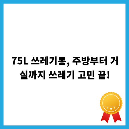 75L 쓰레기통, 주방부터 거실까지 쓰레기 고민 끝!