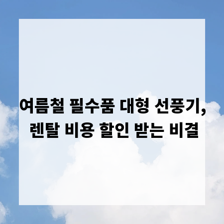 여름철 필수품 대형 선풍기, 렌탈 비용 할인 받는 비결