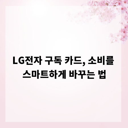 LG전자 구독 카드, 소비를 스마트하게 바꾸는 법