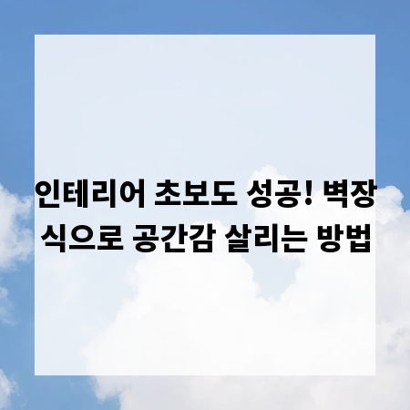 인테리어 초보도 성공! 벽장식으로 공간감 살리는 방법