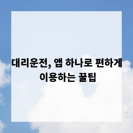 대리운전, 앱 하나로 편하게 이용하는 꿀팁