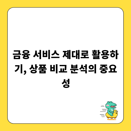 금융 서비스 제대로 활용하기, 상품 비교 분석의 중요성