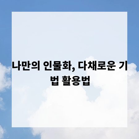 나만의 인물화, 다채로운 기법 활용법