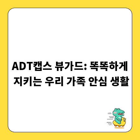 ADT캡스 뷰가드: 똑똑하게 지키는 우리 가족 안심 생활