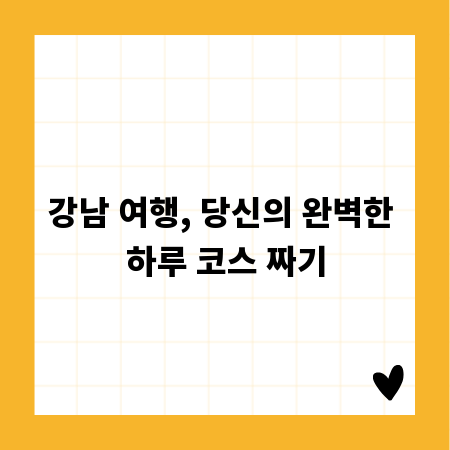 강남 여행, 당신의 완벽한 하루 코스 짜기