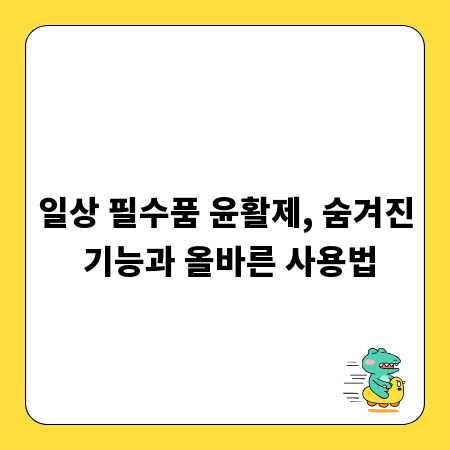 일상 필수품 윤활제, 숨겨진 기능과 올바른 사용법