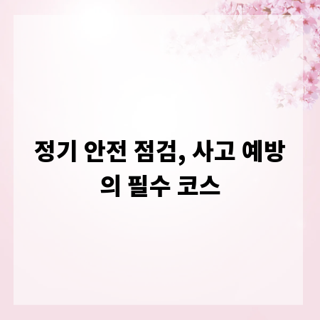 정기 안전 점검, 사고 예방의 필수 코스
