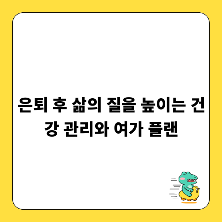 은퇴 후 삶의 질을 높이는 건강 관리와 여가 플랜