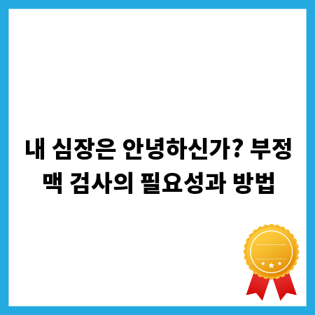 내 심장은 안녕하신가? 부정맥 검사의 필요성과 방법
