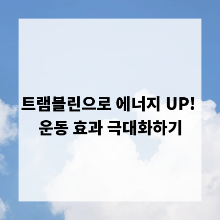트램블린으로 에너지 UP! 운동 효과 극대화하기