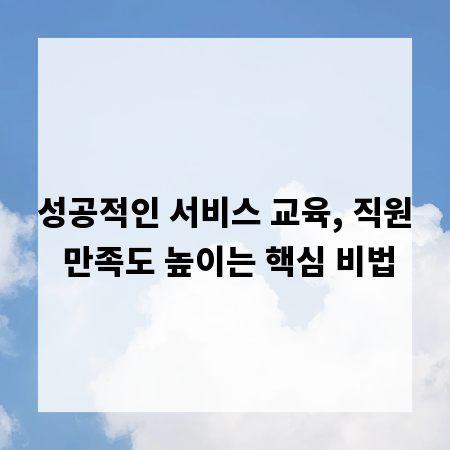 성공적인 서비스 교육, 직원 만족도 높이는 핵심 비법