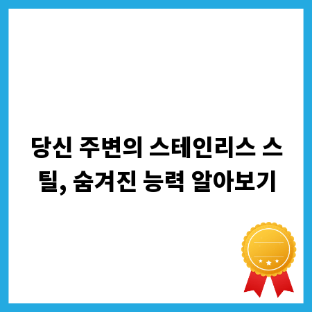 당신 주변의 스테인리스 스틸, 숨겨진 능력 알아보기