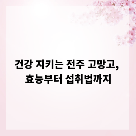 건강 지키는 전주 고망고, 효능부터 섭취법까지