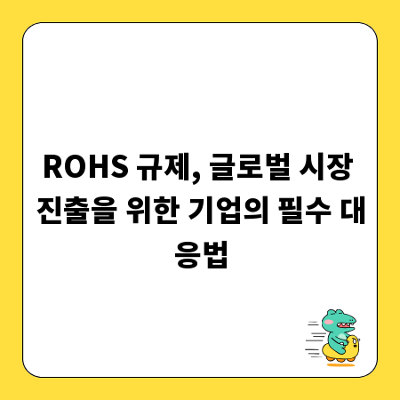 ROHS 규제, 글로벌 시장 진출을 위한 기업의 필수 대응법