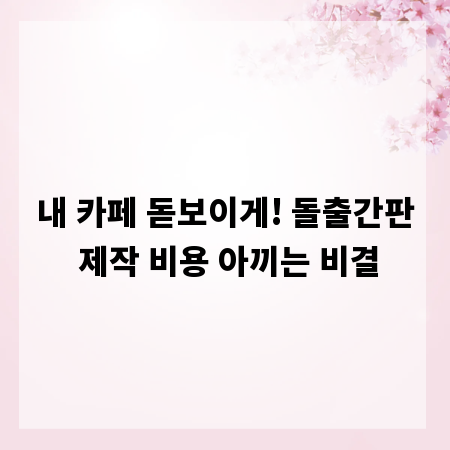 내 카페 돋보이게! 돌출간판 제작 비용 아끼는 비결