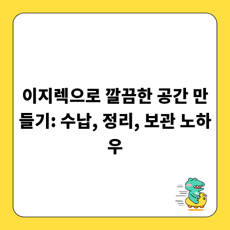 이지렉으로 깔끔한 공간 만들기: 수납, 정리, 보관 노하우