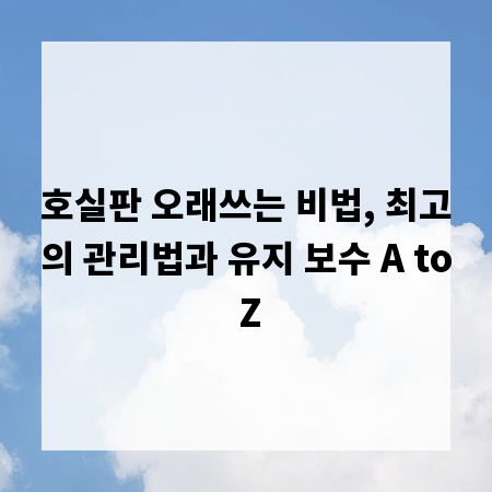 호실판 오래쓰는 비법, 최고의 관리법과 유지 보수 A to Z