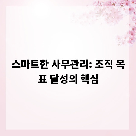 스마트한 사무관리: 조직 목표 달성의 핵심
